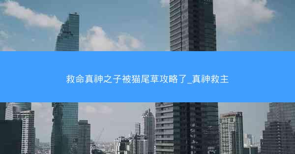救命真神之子被猫尾草攻略了_真神救主