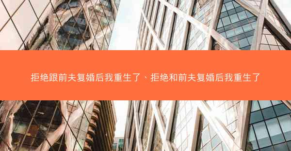 拒绝跟前夫复婚后我重生了、拒绝和前夫复婚后我重生了