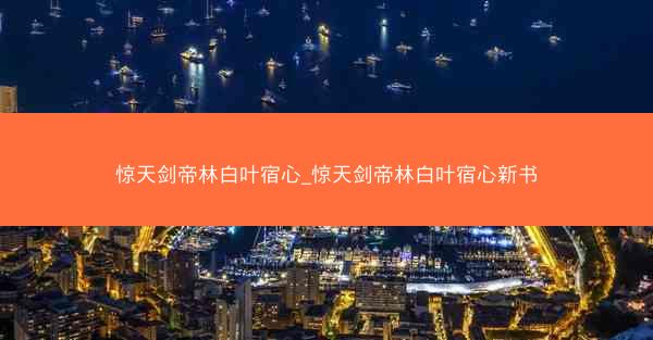 惊天剑帝林白叶宿心_惊天剑帝林白叶宿心新书