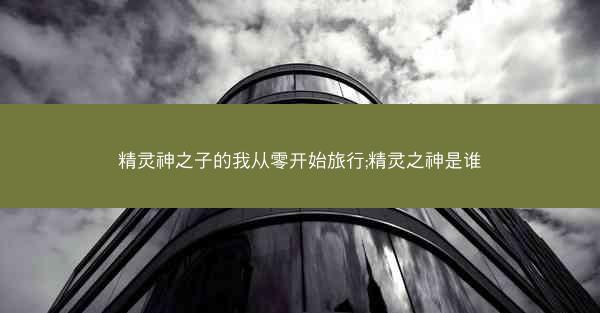精灵神之子的我从零开始旅行;精灵之神是谁
