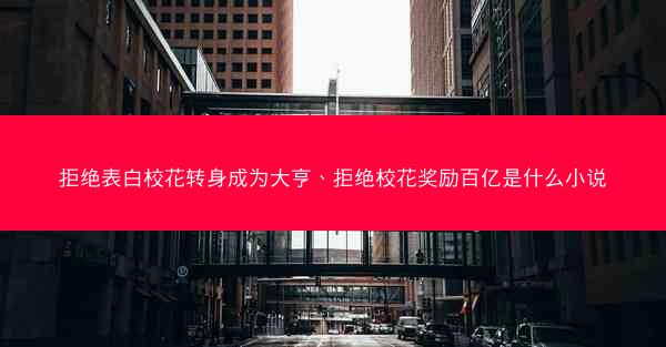 拒绝表白校花转身成为大亨、拒绝校花奖励百亿是什么小说
