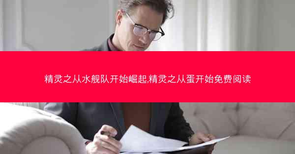 精灵之从水舰队开始崛起,精灵之从蛋开始免费阅读 精灵之从水舰队开始崛起,精灵之从蛋开始免费阅读