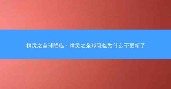 精灵之全球降临、精灵之全球降临为什么不更新了 精灵之全球降临、精灵之全球降临为什么不更新了