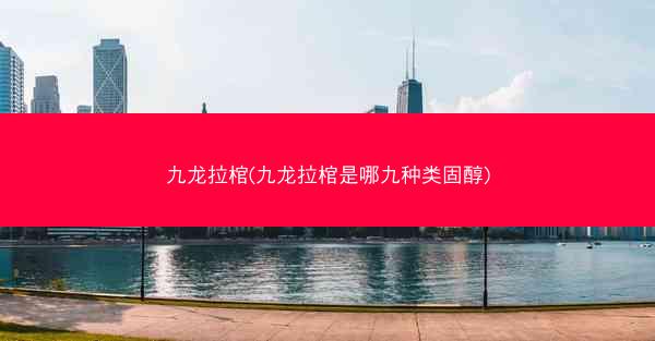 九龙拉棺(九龙拉棺是哪九种类固醇)