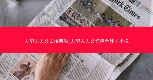 九爷夫人又去相亲啦_九爷夫人又惊艳全球了小说