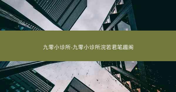 九零小诊所-九零小诊所浣若君笔趣阁
