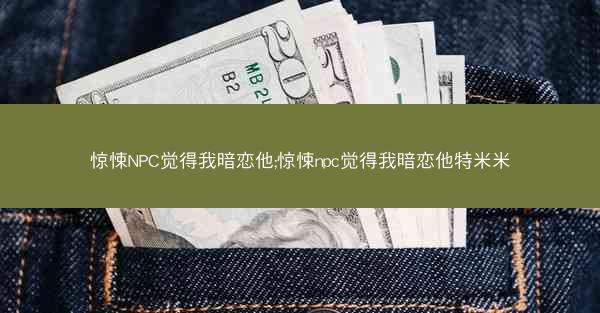 惊悚NPC觉得我暗恋他;惊悚npc觉得我暗恋他特米米