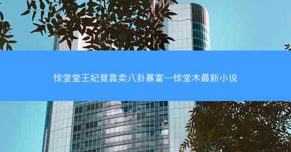惊堂堂王妃竟靠卖八卦暴富—惊堂木最新小说 惊堂堂王妃竟靠卖八卦暴富—惊堂木最新小说