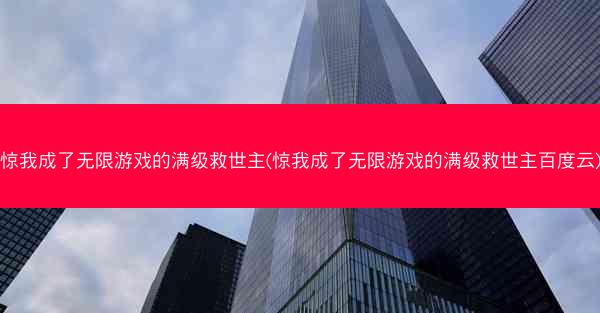 惊我成了无限游戏的满级救世主(惊我成了无限游戏的满级救世主百度云)
