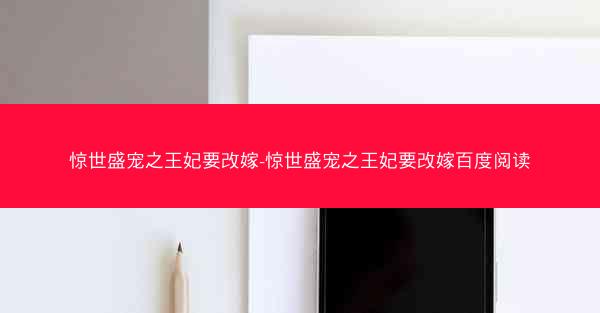 惊世盛宠之王妃要改嫁-惊世盛宠之王妃要改嫁百度阅读