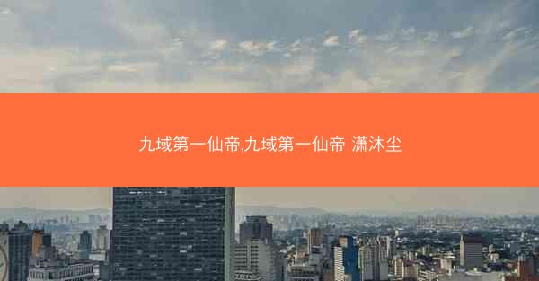 九域第一仙帝,九域第一仙帝 潇沐尘