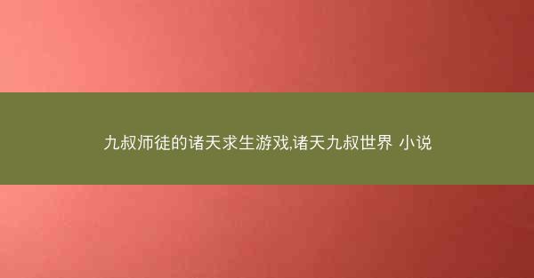 九叔师徒的诸天求生游戏,诸天九叔世界 小说