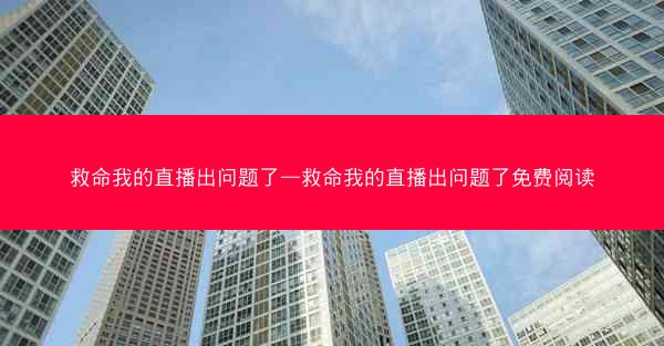 救命我的直播出问题了—救命我的直播出问题了免费阅读