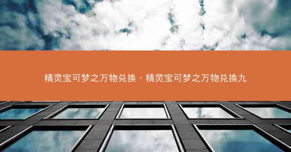 精灵宝可梦之万物兑换、精灵宝可梦之万物兑换九