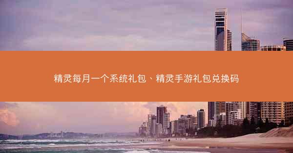 精灵每月一个系统礼包、精灵手游礼包兑换码