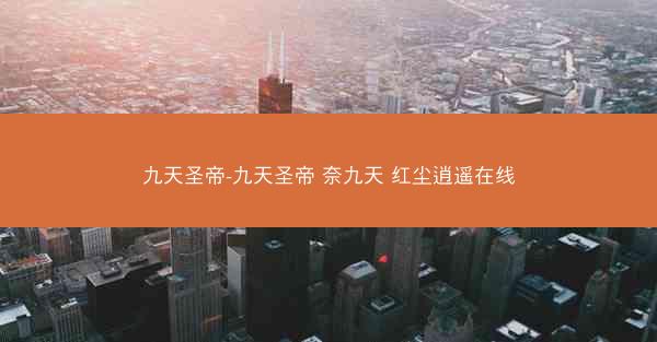 九天圣帝-九天圣帝 奈九天 红尘逍遥在线
