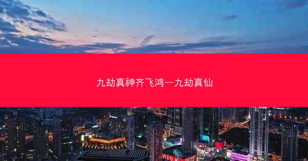 九劫真神齐飞鸿—九劫真仙 九劫真神齐飞鸿—九劫真仙