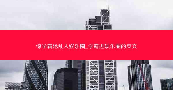 惊学霸她乱入娱乐圈_学霸进娱乐圈的爽文