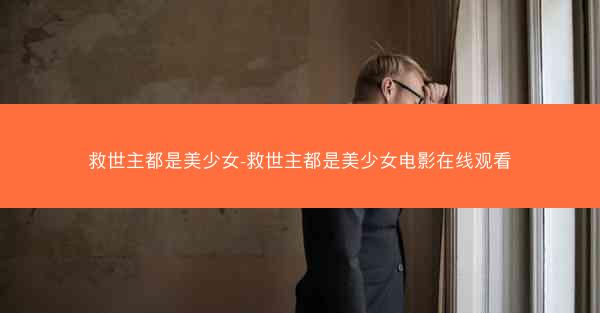 救世主都是美少女-救世主都是美少女电影在线观看 救世主都是美少女-救世主都是美少女电影在线观看