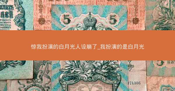 惊我扮演的白月光人设崩了_我扮演的是白月光