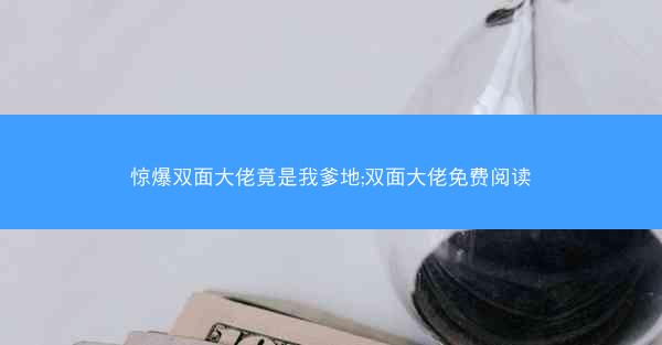 惊爆双面大佬竟是我爹地;双面大佬免费阅读