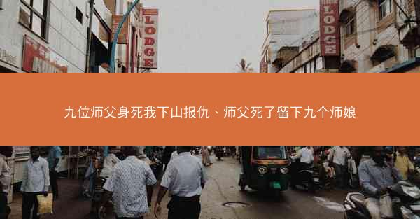 九位师父身死我下山报仇、师父死了留下九个师娘