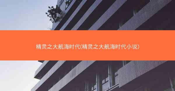 精灵之大航海时代(精灵之大航海时代小说) 精灵之大航海时代(精灵之大航海时代小说)