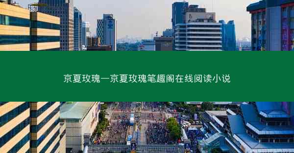 京夏玫瑰—京夏玫瑰笔趣阁在线阅读小说