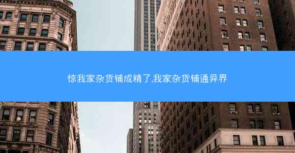 惊我家杂货铺成精了,我家杂货铺通异界 惊我家杂货铺成精了,我家杂货铺通异界