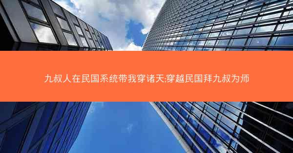 九叔人在民国系统带我穿诸天;穿越民国拜九叔为师