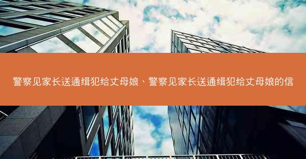警察见家长送通缉犯给丈母娘、警察见家长送通缉犯给丈母娘的信