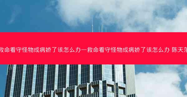 救命看守怪物成病娇了该怎么办—救命看守怪物成病娇了该怎么办 陈天落