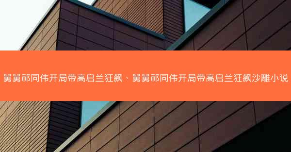 舅舅祁同伟开局带高启兰狂飙、舅舅祁同伟开局带高启兰狂飙沙雕小说