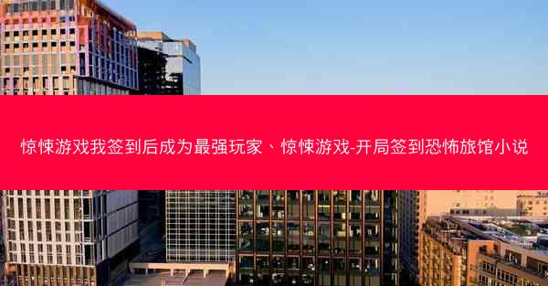 惊悚游戏我签到后成为最强玩家、惊悚游戏-开局签到恐怖旅馆小说