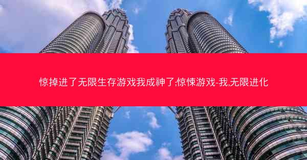 惊掉进了无限生存游戏我成神了;惊悚游戏-我,无限进化