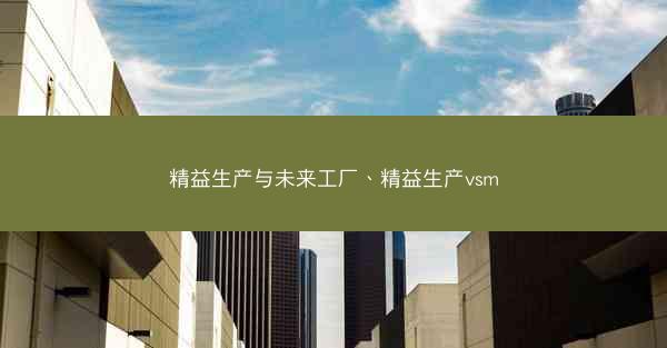 精益生产与未来工厂、精益生产vsm