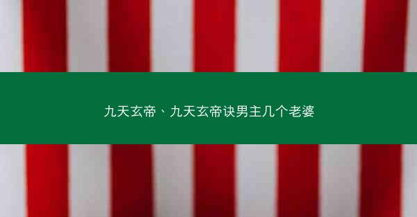 九天玄帝、九天玄帝诀男主几个老婆 九天玄帝、九天玄帝诀男主几个老婆
