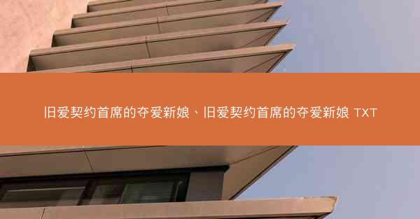 旧爱契约首席的夺爱新娘、旧爱契约首席的夺爱新娘 TXT