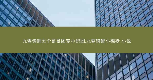 九零锦鲤五个哥哥团宠小奶团,九零锦鲤小棉袄 小说 九零锦鲤五个哥哥团宠小奶团,九零锦鲤小棉袄 小说