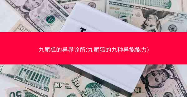 九尾狐的异界诊所(九尾狐的九种异能能力)