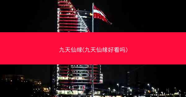 九天仙缘(九天仙缘好看吗)