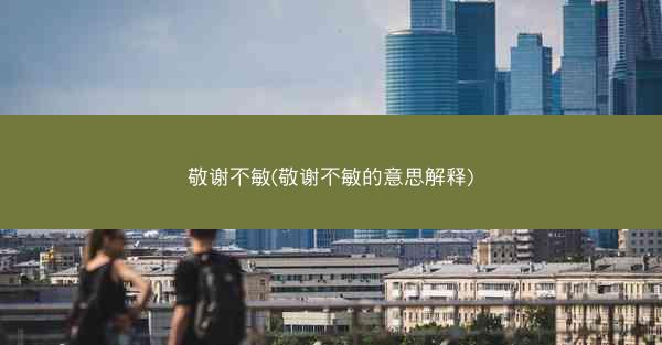 敬谢不敏(敬谢不敏的意思解释)