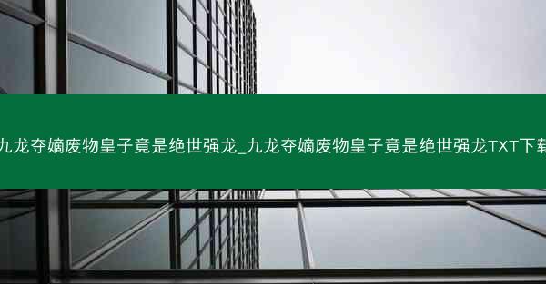 九龙夺嫡废物皇子竟是绝世强龙_九龙夺嫡废物皇子竟是绝世强龙TXT下载