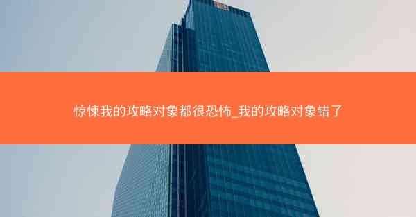 惊悚我的攻略对象都很恐怖_我的攻略对象错了