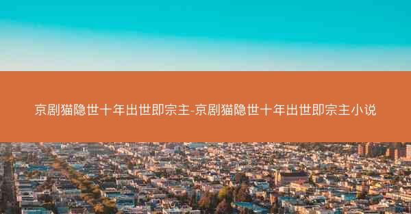 京剧猫隐世十年出世即宗主-京剧猫隐世十年出世即宗主小说