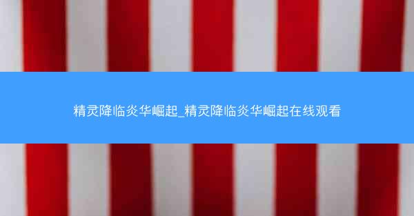 精灵降临炎华崛起_精灵降临炎华崛起在线观看
