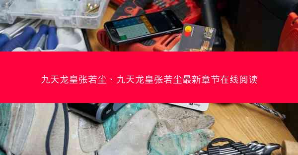 九天龙皇张若尘、九天龙皇张若尘最新章节在线阅读
