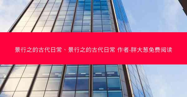 景行之的古代日常、景行之的古代日常 作者-胖大葱免费阅读