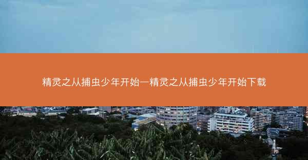 精灵之从捕虫少年开始—精灵之从捕虫少年开始下载