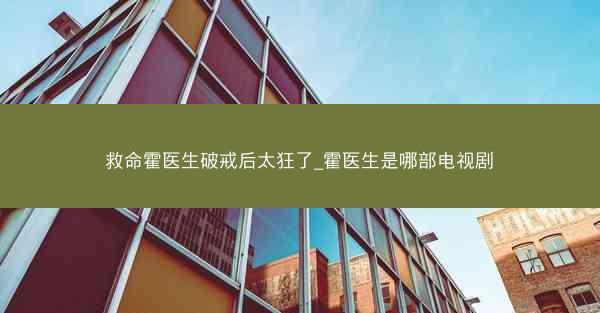 救命霍医生破戒后太狂了_霍医生是哪部电视剧